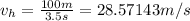 v_{h}=\frac {100 m}{3.5 s}= 28.57143 m/s