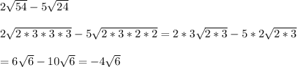 2 \sqrt{54} - 5 \sqrt{24}  \\  \\ 2 \sqrt{2*3*3*3} - 5 \sqrt{2*3*2*2} = 2 *3 \sqrt{2*3} - 5*2 \sqrt{2*3}  \\  \\ = 6 \sqrt{6}-10 \sqrt{6}  = -4 \sqrt{6}