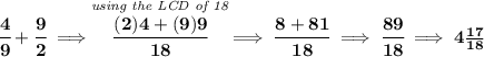 \bf \cfrac{4}{9}+\cfrac{9}{2}\implies \stackrel{\textit{using the LCD of 18}}{\cfrac{(2)4+(9)9}{18}}\implies \cfrac{8+81}{18}\implies \cfrac{89}{18}\implies 4\frac{17}{18}