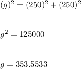 (g)^2=(250)^2+(250)^2\\\\\\g^2=125000\\\\\\g=353.5533
