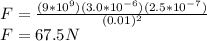 F = \frac{(9*10^9)(3.0*10^{-6})(2.5*10^{-7})}{(0.01)^2} \\F = 67.5 N