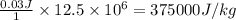 \frac{0.03 J}{1}\times 12.5\times 10^6=375000J/kg