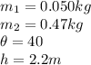 m_1=0.050kg\\m_2=0.47kg\\\theta = 40\\h=2.2m