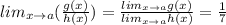 lim_{x\rightarrow a}(\frac{g(x)}{h(x)})=\frac{lim_{x\rightarrow a}g(x)}{lim_{x\rightarrow a}h(x)}=\frac{1}{7}