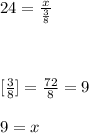 24 = \frac{x}{\frac{3}{8}} \\ \\ [24][\frac{3}{8}] = \frac{72}{8} = 9 \\ \\ 9 = x