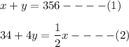 x+y=356----(1)\\\\ 34+4y=\dfrac{1}{2}x----(2)