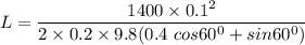 L = \dfrac{1400\times 0.1^2}{2\times 0.2 \times 9.8(0.4\ cos 60^0 + sin 60^0)}