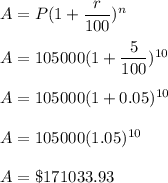 A=P(1+\dfrac{r}{100})^n\\\\A=105000(1+\dfrac{5}{100})^{10}\\\\A=105000(1+0.05)^{10}\\\\A=105000(1.05)^{10}\\\\A=\$171033.93