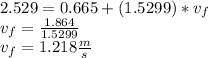 2.529=0.665+(1.5299)*v_{f}\\v_{f}=\frac{1.864}{1.5299}\\v_{f}=1.218 \frac{m}{s}