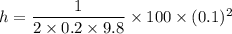 h=\dfrac{1}{2\times 0.2\times 9.8}\times 100\times (0.1)^2