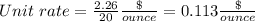 Unit\ rate =\frac{2.26}{20} \frac{\$}{ounce} =0.113\frac{\$}{ounce}