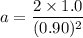 a=\dfrac{2\times1.0}{(0.90)^2}