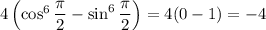 4\left(\cos^6\dfrac\pi2-\sin^6\dfrac\pi2\right)=4(0-1)=-4