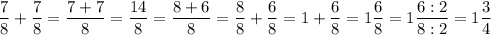 \dfrac{7}{8}+\dfrac{7}{8}=\dfrac{7+7}{8}=\dfrac{14}{8}=\dfrac{8+6}{8}=\dfrac{8}{8}+\dfrac{6}{8}=1+\dfrac{6}{8}=1\dfrac{6}{8}=1\dfrac{6:2}{8:2}=1\dfrac{3}{4}