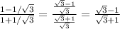 \frac{1-1/\sqrt{3} }{1+1/\sqrt{3} } = \frac{\frac{\sqrt{3}-1 }{\sqrt{3} } }{\frac{\sqrt{3}+1 }{\sqrt{3} } } = \frac{\sqrt{3}-1 }{\sqrt{3}+1 }