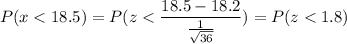 P( x < 18.5) = P( z < \displaystyle\frac{18.5-18.2}{\frac{1}{\sqrt{36}}}) = P(z < 1.8)