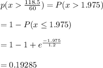 p( x  \frac{118.5}{60}) = P(x  1.975)\\\\ = 1 - P(x \leq 1.975) \\\\= 1 -1+ e^{\frac{-1.975}{1.2}}\\\\= 0.19285