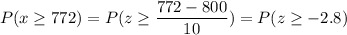 P( x \geq 772) = P( z \geq \displaystyle\frac{772 - 800}{10}) = P(z \geq -2.8)