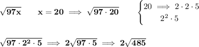 \bf \sqrt{97x}\qquad x=20\implies \sqrt{97\cdot 20}\qquad &#10;\begin{cases}&#10;20\implies 2\cdot 2\cdot 5\\&#10;\qquad 2^2\cdot 5&#10;\end{cases}&#10;\\\\\\&#10;\sqrt{97\cdot 2^2\cdot 5}\implies 2\sqrt{97\cdot 5}\implies 2\sqrt{485}
