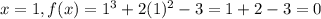 x = 1, f(x) = 1^{3}+2(1)^{2}-3=1+2-3=0