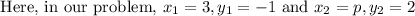 \text { Here, in our problem, } x_{1}=3, y_{1}=-1 \text { and } x_{2}=p, y_{2}=2