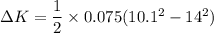 \Delta K=\dfrac{1}{2}\times 0.075(10.1^2-14^2)