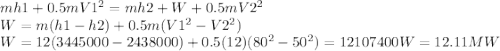 mh1+0.5mV1^2=mh2+W+0.5mV2^2\\W=m(h1-h2)+0.5m(V1^2-V2^2)\\W=12(3445000-2438000)+0.5(12)(80^2-50^2)=12107400W=12.11MW