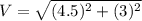 V=\sqrt{(4.5)^2+(3)^2}
