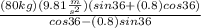 \frac{(80kg)(9.81\frac{m}{s^{2} })(sin36+(0.8)cos36) }{cos36-(0.8)sin36}