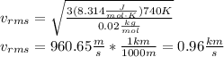 v_{rms}=\sqrt{\frac{3(8.314\frac{J}{mol \cdot K})740K}{0.02\frac{kg}{mol}}}\\v_{rms}=960.65\frac{m}{s}*\frac{1km}{1000m}=0.96\frac{km}{s}