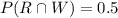 P(R\cap W)=0.5