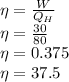 \eta = \frac{W}{Q_H}\\\eta = \frac{30}{80}\\\eta = 0.375\\\eta = 37.5%