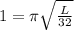 1=\pi \sqrt{\frac{L}{32}}
