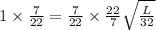 1\times \frac{7}{22}=\frac{7}{22}\times \frac{22}{7}\sqrt{\frac{L}{32}}