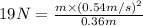 19N=\frac{m\times (0.54m/s)^2}{0.36m}