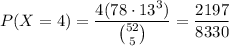 P(X=4)=\dfrac{4(78\cdot13^3)}{\binom{52}5}=\dfrac{2197}{8330}
