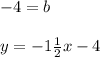 -4 = b \\ \\ y = -1\frac{1}{2}x - 4