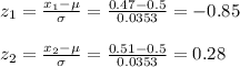 z_1=\frac{x_1-\mu}{\sigma}=\frac{0.47-0.5}{0.0353}=-0.85\\\\z_2=\frac{x_2-\mu}{\sigma}=\frac{0.51-0.5}{0.0353}=0.28