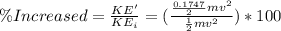 \% Increased = \frac{KE'}{KE_i} = (\frac{\frac{0.1747}{2} mv^2 }{\frac{1}{2} mv^2})*100