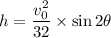h=\dfrac{v_0^2}{32}\times \sin 2\theta