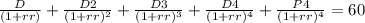 \frac{D}{(1+rr)}+ \frac{D2}{(1+rr)^{2}}+\frac{D3}{(1+rr)^{3}}+\frac{D4}{(1+rr)^{4}}+\frac{P4}{(1+rr)^{4}}=60