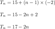 \begin{array}{l}{T_{n}=15+(n-1) \times(-2)} \\\\ {T_{n}=15-2 n+2} \\\\ {T_{n}=17-2 n}\end{array}