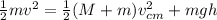 \frac{1}{2}mv^2 = \frac{1}{2}(M + m)v_{cm}^2 + mgh