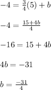 \begin{array}{l}{-4=\frac{3}{4}(5)+b} \\\\ {-4=\frac{15+4 b}{4}} \\\\ {-16=15+4 b} \\\\ {4 b=-31} \\\\ {b=\frac{-31}{4}}\end{array}