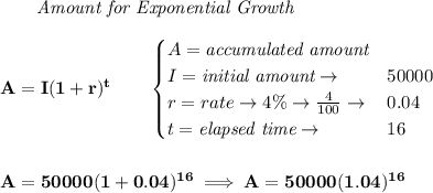 \bf \qquad \textit{Amount for Exponential Growth}\\\\&#10;A=I(1 + r)^t\qquad &#10;\begin{cases}&#10;A=\textit{accumulated amount}\\&#10;I=\textit{initial amount}\to &50000\\&#10;r=rate\to 4\%\to \frac{4}{100}\to &0.04\\&#10;t=\textit{elapsed time}\to &16\\&#10;\end{cases}&#10;\\\\\\&#10;A=50000(1+0.04)^{16}\implies A=50000(1.04)^{16}