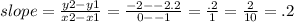 slope= \frac{y2-y1}{x2-x1}=  \frac{-2--2.2}{0--1}= \frac{.2}{1}= \frac{2}{10}=.2