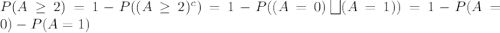 P(A \geq 2) = 1 - P((A \geq 2)^c) = 1 - P((A = 0) \bigsqcup (A = 1)) = 1 - P(A = 0) - P (A = 1)