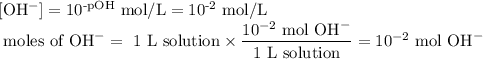 \text{[OH$^{-}$]}= 10^\text{-pOH} \text{ mol/L} = 10^{\text{-2}} \text{ mol/L}\\ \text{ moles of OH}^{-} = \text{ 1 L solution} \times \dfrac{10^{-2}\text{ mol OH}^{-}}{\text{1 L solution}} = 10^{-2}\text{ mol OH}^{-}