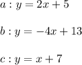 a: y=2x+5\\\\b: y=-4x+13\\\\c: y=x+7