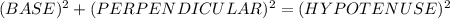 (BASE)^{2} + (PERPENDICULAR) ^{2}  =  (HYPOTENUSE)^{2}